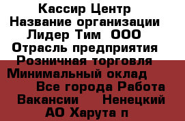 Кассир Центр › Название организации ­ Лидер Тим, ООО › Отрасль предприятия ­ Розничная торговля › Минимальный оклад ­ 25 000 - Все города Работа » Вакансии   . Ненецкий АО,Харута п.